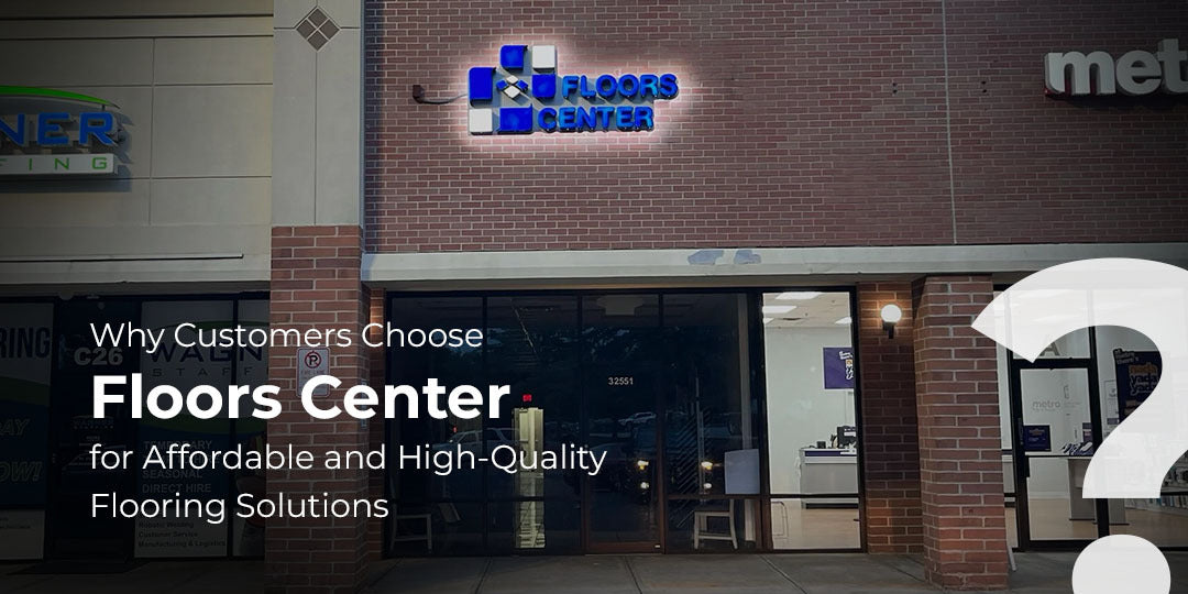 Why Customers Choose Floors Center for Affordable and High-Quality Flooring Solutions
