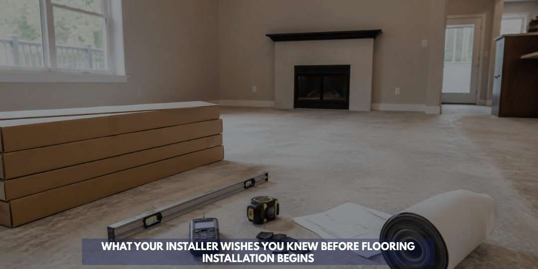 What Your Installer Wishes You Knew Before Flooring Installation Begins